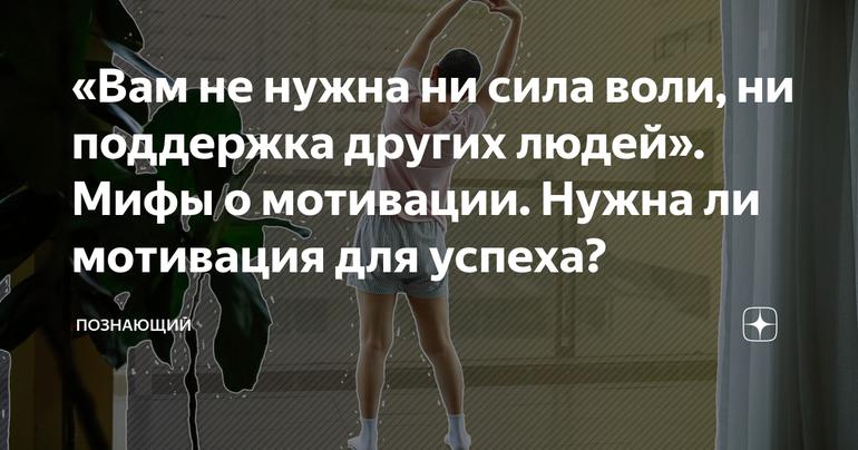 «Вам не нужна ни сила воли, ни поддержка других людей». Мифы о мотивации. Нужна ли мотивация для успеха?