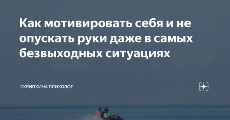 Как мотивировать себя и не опускать руки даже в самых безвыходных ситуациях